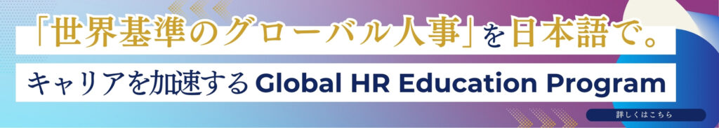 「世界基準のグローバル人事」を、日本語で。
キャリアを加速するGlobal HR Education Program」