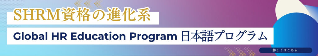 SHRM資格の進化系
Global HR Education Program日本語プログラム