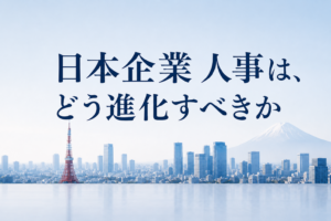 日本企業 人事 はどう進化すべきか｜グローバル競争を勝ち抜く人的資本経営と人事制度